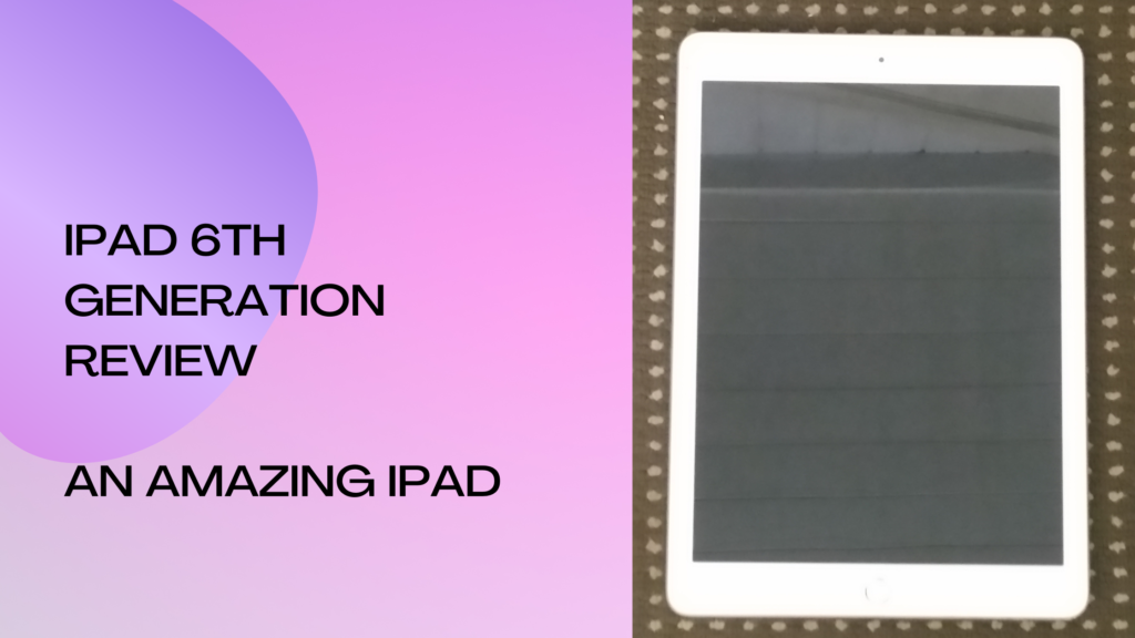 iPad 6th Generation Review- An Amazing iPad