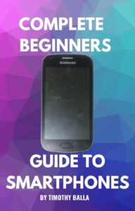 Complete Beginners Guide To Smartphones By Timothy Balla